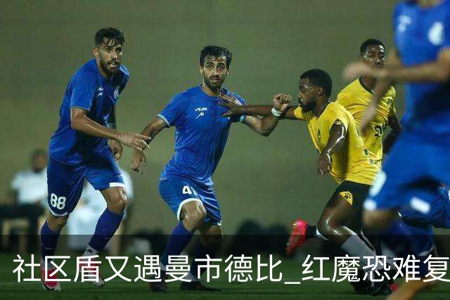 社区盾又遇曼市德比 红魔恐难复刻足总杯奇迹